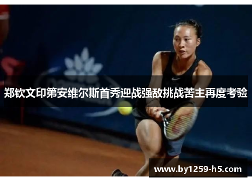 郑钦文印第安维尔斯首秀迎战强敌挑战苦主再度考验